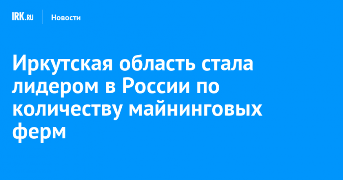 Иркутская область стала лидером в России по количеству майнинговых ферм