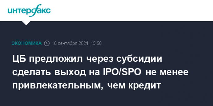 ЦБ предложил через субсидии сделать выход на IPO/SPO не менее привлекательным, чем кредит