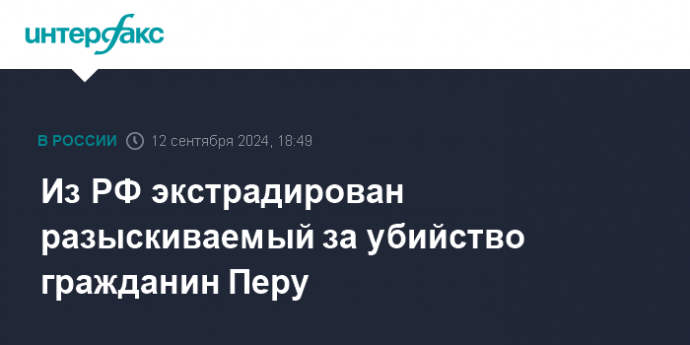 Из РФ экстрадирован разыскиваемый за убийство гражданин Перу