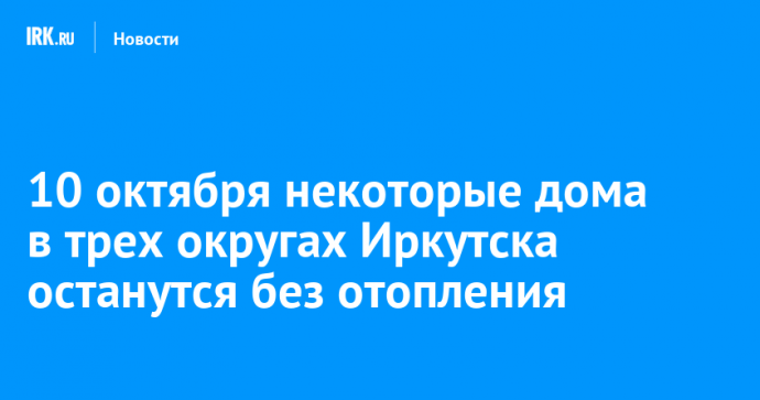 10 октября некоторые дома в трех округах Иркутска останутся без отопления