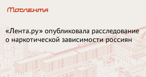 «Лента.ру» выпустила масштабное расследование «Русская мефедроновая чума»