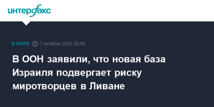 В ООН заявили, что новая база Израиля подвергает риску миротворцев в Ливане