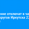 Отопление отключат в части двух округов Иркутска 22 ноября