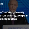 Путин объяснил, почему снижается доля доллара в мировых резервах