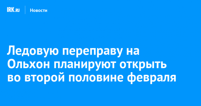 Ледовую переправу на Ольхон планируют открыть во второй половине февраля