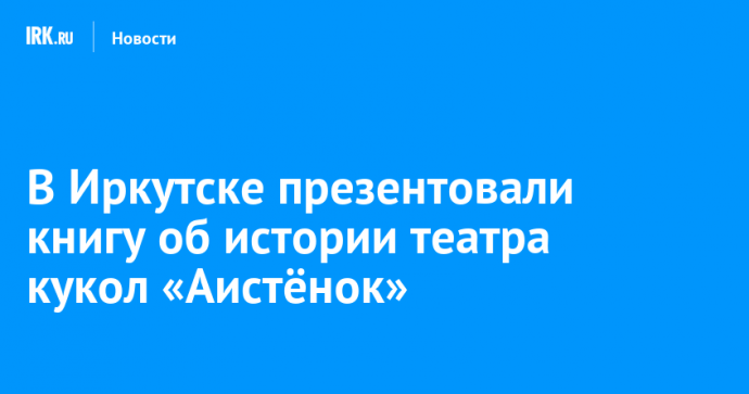 В Иркутске презентовали книгу об истории театра кукол «Аистёнок»