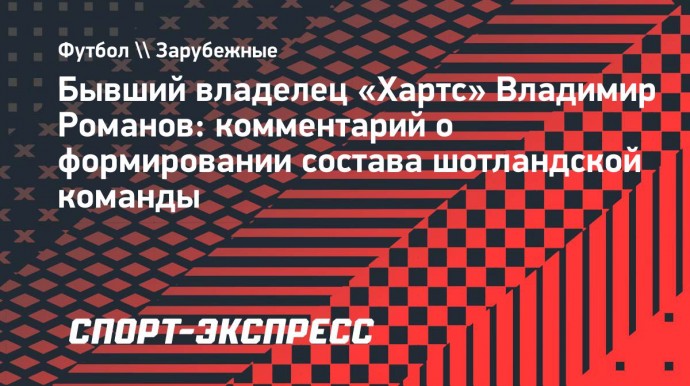 Экс-владелец «Хартс» Романов: «Если сложить Янкаускаса и Дзюбу, получится супермен!»