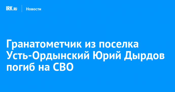 Гранатометчик из поселка Усть-Ордынский Юрий Дырдов погиб на СВО