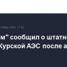 "Росатом" сообщил о штатной работе Курской АЭС после атаки ВСУ