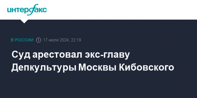 Суд арестовал экс-главу Депкультуры Москвы Кибовского