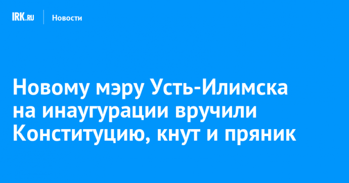 Новому мэру Усть-Илимска на инаугурации вручили Конституцию, кнут и пряник