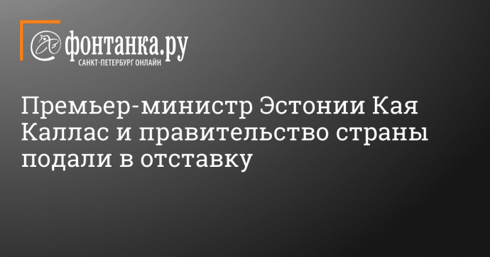 Премьер-министр Эстонии Кая Каллас и правительство страны подали в отставку