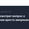 Суд рассмотрит вопрос о продлении ареста американца Татера