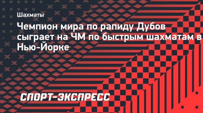 Чемпион мира по рапиду Дубов сыграет на ЧМ по быстрым шахматам в Нью-Йорке