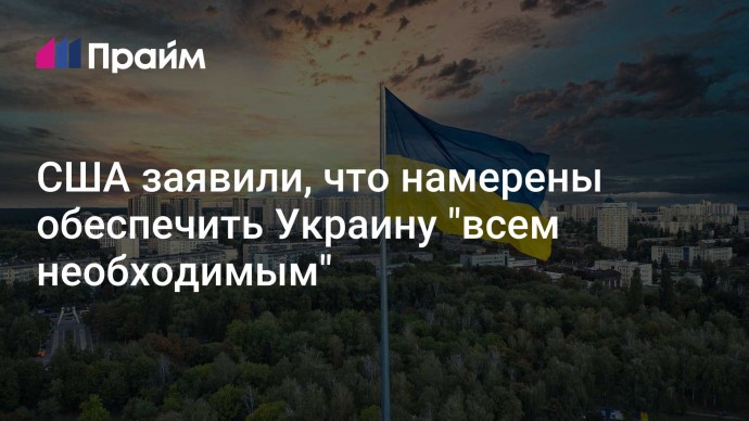 США заявили, что намерены обеспечить Украину "всем необходимым"