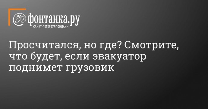 Просчитался, но где? Смотрите, что будет, если эвакуатор поднимет грузовик