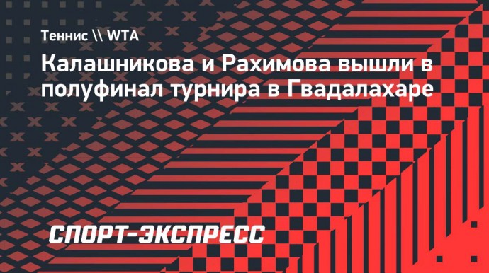 Калашникова и Рахимова вышли в полуфинал турнира в Гвадалахаре