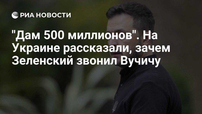 "Дам 500 миллионов". На Украине рассказали, зачем Зеленский звонил Вучичу