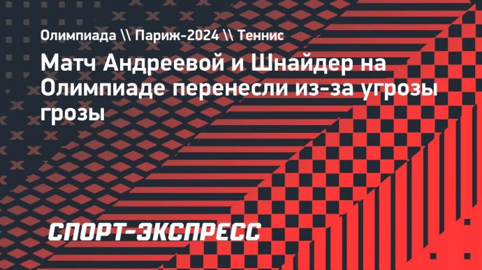 Матч Андреевой и Шнайдер на Олимпиаде перенесли из-за угрозы грозы