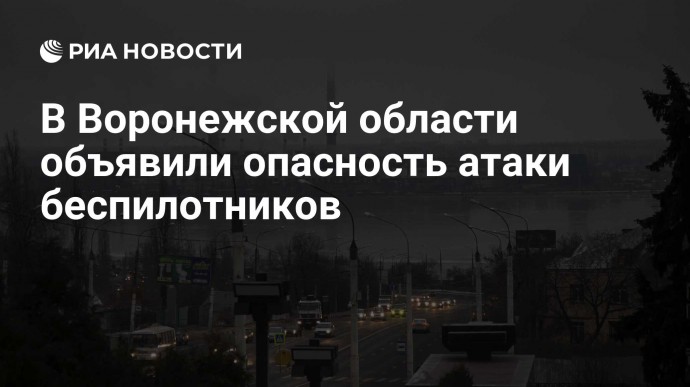 В Воронежской области объявили опасность атаки беспилотников