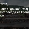 Армянская "дочка" РЖД запустит поезда из Еревана в Тбилиси