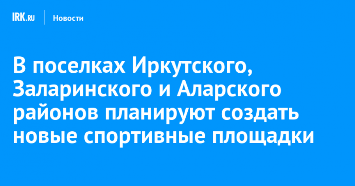 В поселках Иркутского, Заларинского и Аларского районов планируют создать новые спортивные площадки