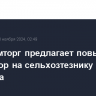 Минпромторг предлагает повысить утильсбор на сельхозтезнику в 5 раз с 2025 года