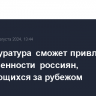 Генпрокуратура сможет привлекать к ответственности россиян, скрывающихся за рубежом