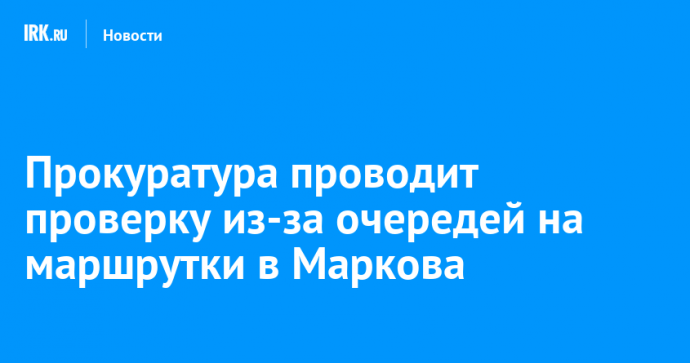 Прокуратура проводит проверку из-за очередей на маршрутки в Маркова