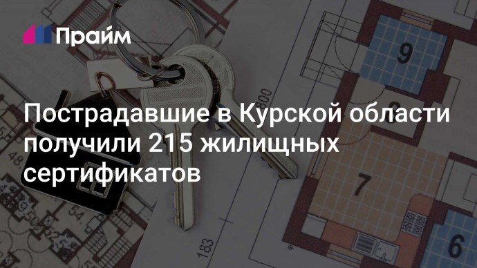 Пострадавшие в Курской области получили 215 жилищных сертификатов