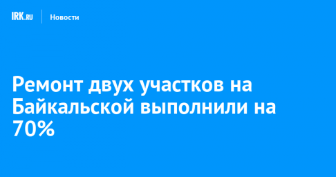 Ремонт двух участков на Байкальской выполнили на 70%