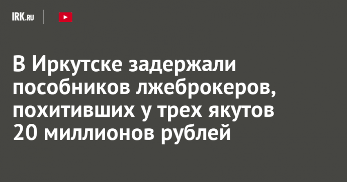 В Иркутске задержали пособников лжеброкеров, похитивших у трех якутов 20 миллионов рублей