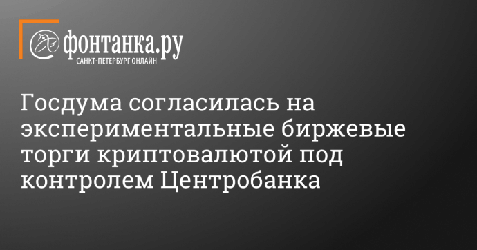 Госдума согласилась на экспериментальные биржевые торги криптовалютой под контролем Центробанка