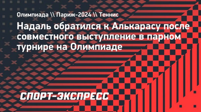 Надаль обратился к Алькарасу: «Вперед за медалью, ты можешь ее завоевать!»