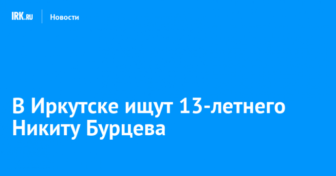 В Иркутске ищут 13-летнего Никиту Бурцева