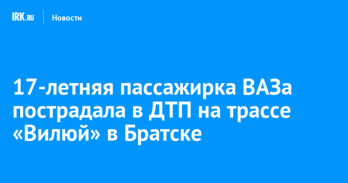 17-летняя пассажирка ВАЗа пострадала в ДТП на трассе «Вилюй» в Братске