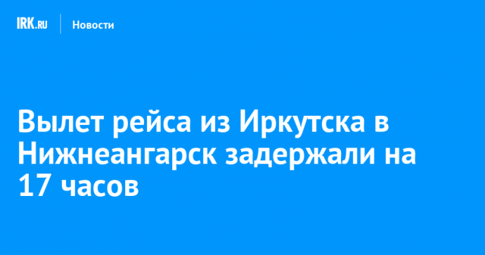 Вылет рейса из Иркутска в Нижнеангарск задержали на 17 часов