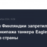 Полиция Финляндии запретила семи членам экипажа танкера Eagle S выезд из страны