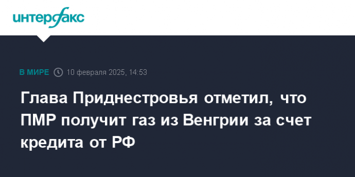 Глава Приднестровья отметил, что ПМР получит газ из Венгрии за счет кредита от РФ
