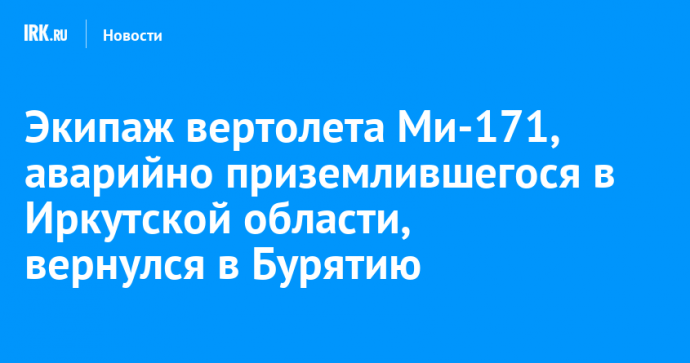 Экипаж вертолета Ми-171, аварийно приземлившегося в Иркутской области, вернулся в Бурятию