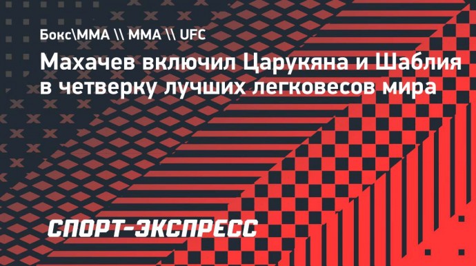 Махачев включил Царукяна и Шаблия в четверку лучших легковесов мира