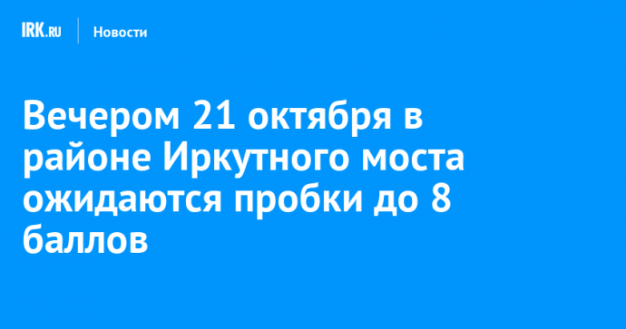 Вечером 21 октября в районе Иркутного моста ожидаются пробки до 8 баллов