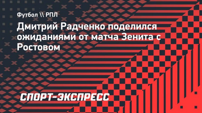 Радченко: «Ростов» сделает все, чтобы отобрать у «Зенита» очки»