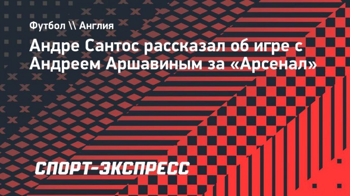 Андре Сантос: «В мое время Аршавин играл в «Арсенале» великолепно»