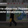 В шести областях Украины объявили воздушную тревогу