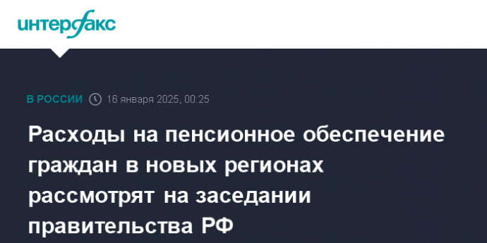 Расходы на пенсионное обеспечение граждан в новых регионах рассмотрят на заседании правительства РФ