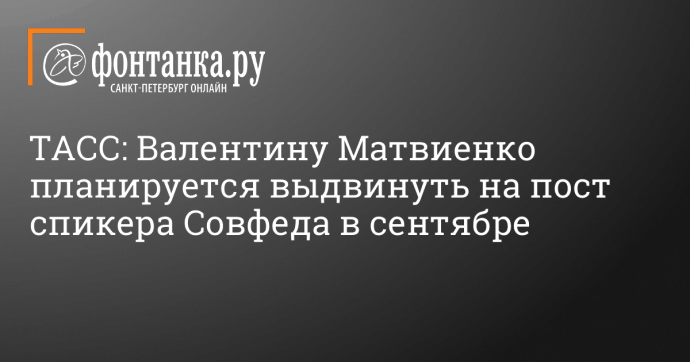 ТАСС: Валентину Матвиенко планируется выдвинуть на пост спикера Совфеда в сентябре