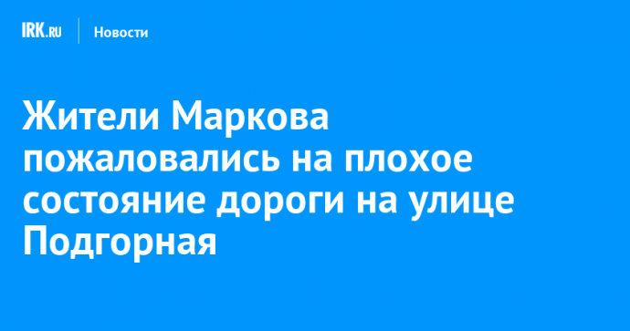 Жители Маркова пожаловались на плохое состояние дороги на улице Подгорная