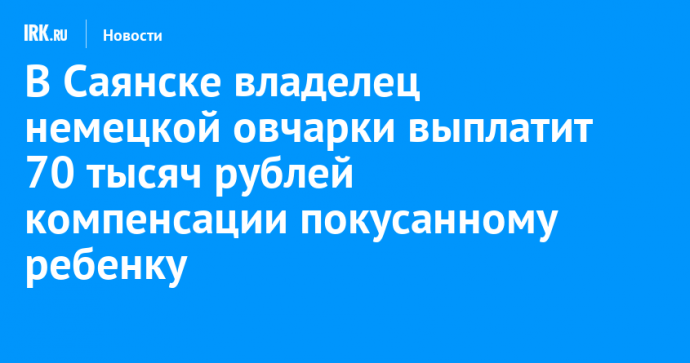 В Саянске владелец овчарки выплатит 70 тысяч рублей компенсации покусанному ребенку