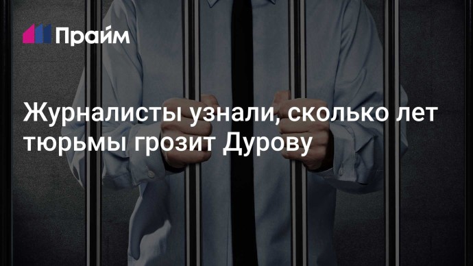 Журналисты узнали, сколько лет тюрьмы грозит Дурову